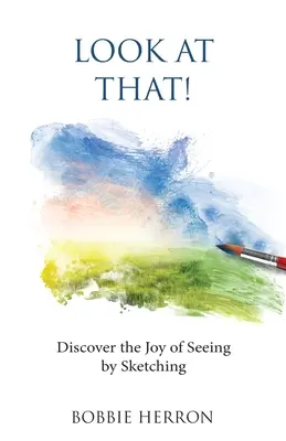 Regardez ça! : découvrez la joie de voir en dessinant - Look at That!: Discover the Joy of Seeing by Sketching