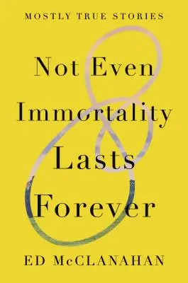 Même l'immortalité ne dure pas éternellement : Histoires pour la plupart vraies - Not Even Immortality Lasts Forever: Mostly True Stories