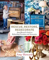 Sauver, restaurer, redécorer : Le guide d'Amy Howard pour la remise à neuf de meubles et d'accessoires - Rescue, Restore, Redecorate: Amy Howard's Guide to Refinishing Furniture and Accessories