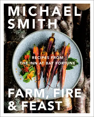 Farm, Fire & Feast : Recettes de l'auberge de Bay Fortune - Farm, Fire & Feast: Recipes from the Inn at Bay Fortune