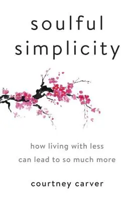 Soulful Simplicity : Comment vivre avec moins peut mener à beaucoup plus - Soulful Simplicity: How Living with Less Can Lead to So Much More