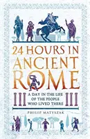 24 heures dans la Rome antique : Une journée dans la vie de ceux qui y ont vécu - 24 Hours in Ancient Rome: A Day in the Life of the People Who Lived There