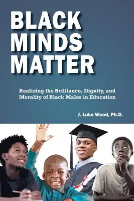 Black Minds Matter : Réaliser la brillance, la dignité et la moralité des hommes noirs dans l'éducation - Black Minds Matter: Realizing the Brilliance, Dignity, and Morality of Black Males in Education