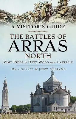 Guide du visiteur : Les batailles d'Arras Nord : De la crête de Vimy au bois d'Oppy et à Gavrelle - A Visitor's Guide: The Battles of Arras North: Vimy Ridge to Oppy Wood and Gavrelle