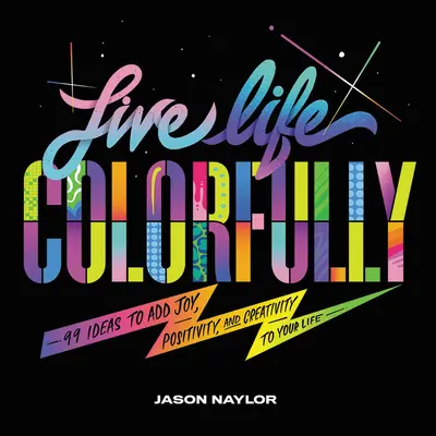 Vivre la vie en couleurs : 99 idées pour ajouter de la joie, de la positivité et de la créativité à votre vie - Live Life Colorfully: 99 Ideas to Add Joy, Positivity, and Creativity to Your Life