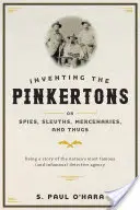 Inventer les Pinkertons ; ou, espions, limiers, mercenaires et voyous : L'histoire de l'agence de détectives la plus célèbre (et la plus infâme) du pays - Inventing the Pinkertons; Or, Spies, Sleuths, Mercenaries, and Thugs: Being a Story of the Nation's Most Famous (and Infamous) Detective Agency