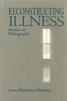 Reconstruire la maladie : Études en pathographie, deuxième édition - Reconstructing Illness: Studies in Pathography, Second Edition