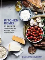 Kitchen Remix : 75 recettes pour tirer le meilleur parti de vos ingrédients : Un livre de cuisine - Kitchen Remix: 75 Recipes for Making the Most of Your Ingredients: A Cookbook