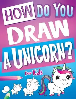 Comment dessiner une licorne ? Un livre de dessin de licorne et des cadeaux de licorne pour les filles qui inspirent des heures de créativité pour les jeunes artistes - How Do You Draw A Unicorn?: Inspire Hours Of Creativity For Young Artists With This How To Draw Unicorns Book And Fun Unicorn Gifts For Girls