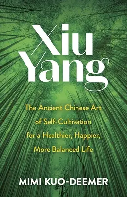 Xiu Yang : L'ancien art chinois de l'autoculture pour une vie plus saine, plus heureuse et plus équilibrée - Xiu Yang: The Ancient Chinese Art of Self-Cultivation for a Healthier, Happier, More Balanced Life