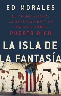 La Isla de la Fantasia : El Colonialismo, La Explotacion Y La Traicion a Puerto Rico = L'île de la fantaisie - La Isla de la Fantasia: El Colonialismo, La Explotacion Y La Traicion a Puerto Rico = Fantasy Island