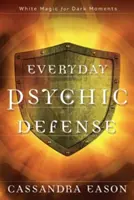 La défense psychique au quotidien : La magie blanche pour les moments sombres - Everyday Psychic Defense: White Magic for Dark Moments