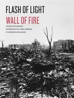 Éclair de lumière, mur de feu : Photographies japonaises documentant les bombardements atomiques d'Hiroshima et de Nagasaki - Flash of Light, Wall of Fire: Japanese Photographs Documenting the Atomic Bombings of Hiroshima and Nagasaki