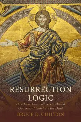 La logique de la résurrection : Comment les premiers disciples de Jésus ont cru que Dieu l'avait ressuscité des morts - Resurrection Logic: How Jesus' First Followers Believed God Raised Him from the Dead