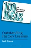 100 idées pour les enseignants du secondaire : Des leçons d'histoire exceptionnelles - 100 Ideas for Secondary Teachers: Outstanding History Lessons