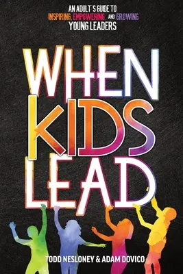 Quand les enfants dirigent : Le guide de l'adulte pour inspirer, responsabiliser et faire grandir les jeunes leaders - When Kids Lead: An Adult's Guide to Inspiring, Empowering, and Growing Young Leaders