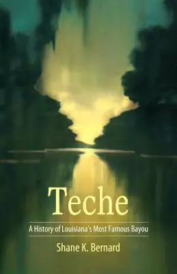 Teche : une histoire du plus célèbre bayou de Louisiane - Teche: A History of Louisiana's Most Famous Bayou