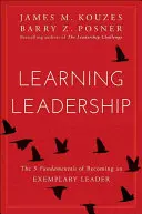 Apprendre le leadership : Les cinq principes fondamentaux pour devenir un leader exemplaire - Learning Leadership: The Five Fundamentals of Becoming an Exemplary Leader