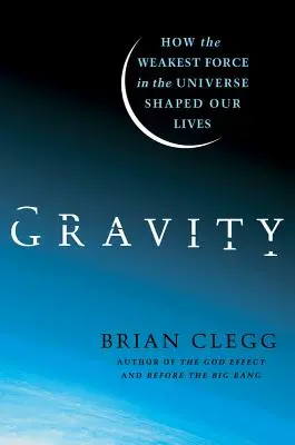 La gravité : Comment la force la plus faible de l'univers a façonné nos vies - Gravity: How the Weakest Force in the Universe Shaped Our Lives