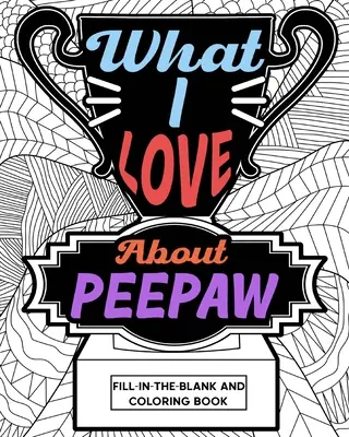 Ce que j'aime chez Peepaw Fill-In-The-Blank et livre à colorier - What I Love About Peepaw Fill-In-The-Blank and Coloring Book