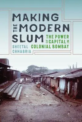La création d'un bidonville moderne : Le pouvoir du capital dans le Bombay colonial - Making the Modern Slum: The Power of Capital in Colonial Bombay