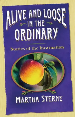 Vivant et libre dans l'ordinaire : Histoires de l'incarnation - Alive and Loose in the Ordinary: Stories of the Incarnation