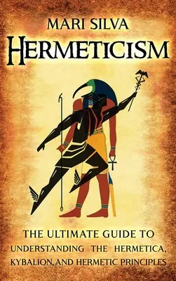 L'hermétisme : Le guide ultime pour comprendre l'hermétique, le kybalion et les principes hermétiques - Hermeticism: The Ultimate Guide to Understanding the Hermetica, Kybalion, and Hermetic Principles