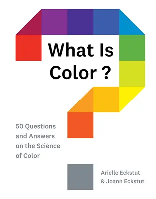 Qu'est-ce que la couleur ? 50 questions et réponses sur la science de la couleur - What Is Color?: 50 Questions and Answers on the Science of Color