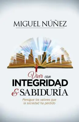 Vivre dans l'intégrité et la sérénité : persévérer dans les valeurs que la société a perdues - Vivir Con Integridad Y Sabidura: Persigue Los Valores Que La Sociedad Ha Perdido