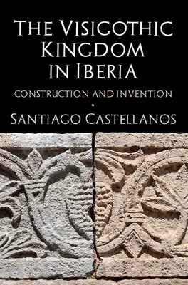 Le royaume wisigothique en Ibérie : Construction et invention - The Visigothic Kingdom in Iberia: Construction and Invention