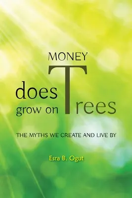 L'argent pousse sur les arbres : Les mythes que nous créons et sur lesquels nous vivons - Money Does Grow on Trees: The Myths We Create and Live by