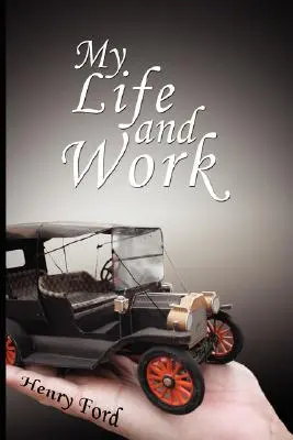 Ma vie et mon travail : Autobiographie de Henry Ford - My Life and Work: An Autobiography of Henry Ford