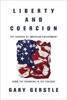 Liberté et coercition : Le paradoxe du gouvernement américain de la fondation à nos jours - Liberty and Coercion: The Paradox of American Government from the Founding to the Present
