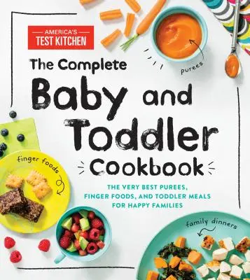 Le livre de cuisine complet pour les bébés et les tout-petits : Les meilleures purées, les meilleurs petits plats et les repas des tout-petits pour les familles heureuses. - The Complete Baby and Toddler Cookbook: The Very Best Purees, Finger Foods, and Toddler Meals for Happy Families