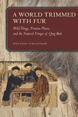 Un monde garni de fourrure : Choses sauvages, lieux vierges et limites naturelles de la domination des Qing - A World Trimmed with Fur: Wild Things, Pristine Places, and the Natural Fringes of Qing Rule