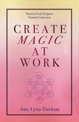 Créer de la magie au travail : Des outils pratiques pour stimuler la connexion humaine - Create Magic at Work: Practical Tools to Ignite Human Connection