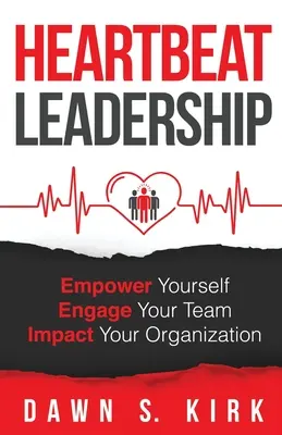 Le leadership au rythme du cœur : Se donner les moyens d'agir, mobiliser son équipe, influencer son organisation - Heartbeat Leadership: Empower Yourself, Engage Your Team, Impact Your Organization