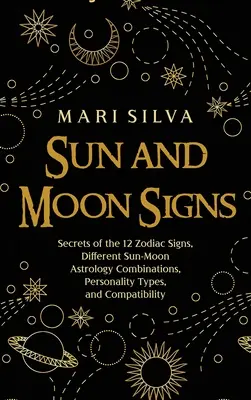 Les signes du soleil et de la lune : Les secrets des 12 signes du zodiaque, les différentes combinaisons Soleil-Lune en astrologie, les types de personnalité et la compatibilité. - Sun and Moon Signs: Secrets of the 12 Zodiac Signs, Different Sun-Moon Astrology Combinations, Personality Types, and Compatibility