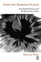 Dans les endroits les plus sombres : Traumatisme relationnel précoce et états d'esprit borderline - Into the Darkest Places: Early Relational Trauma and Borderline States of Mind