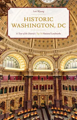 Washington historique : Une visite des 50 principaux monuments nationaux du district - Historic Washington, DC: A Tour of the District's Top 50 National Landmarks