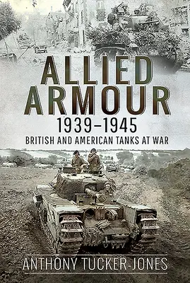 Les blindés alliés, 1939-1945 : Les chars britanniques et américains en guerre - Allied Armour, 1939-1945: British and American Tanks at War