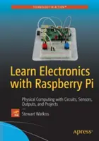 Apprendre l'électronique avec le Raspberry Pi : L'informatique physique avec des circuits, des capteurs, des sorties et des projets - Learn Electronics with Raspberry Pi: Physical Computing with Circuits, Sensors, Outputs, and Projects