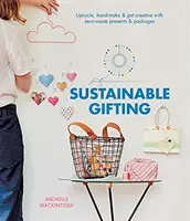 Sustainable Gifting : Upcyclez, fabriquez à la main et soyez créatifs avec des cadeaux et des paquets zéro déchet. - Sustainable Gifting: Upcycle, Hand-Make & Get Creative with Zero-Waste Presents & Packages