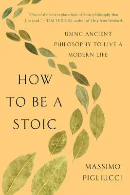 Comment être stoïcien : Utiliser la philosophie antique pour vivre une vie moderne - How to Be a Stoic: Using Ancient Philosophy to Live a Modern Life