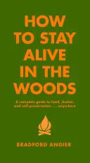 Comment rester en vie dans les bois : Un guide complet pour se nourrir, s'abriter et se préserver en tout lieu - How to Stay Alive in the Woods: A Complete Guide to Food, Shelter and Self-Preservation Anywhere