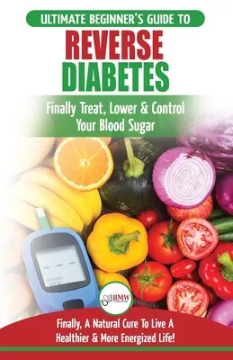 Inverser le diabète : L'ultime guide diététique du débutant pour inverser le diabète - Un guide pour enfin guérir, abaisser et contrôler votre glycémie ( - Reverse Diabetes: The Ultimate Beginner's Diet Guide To Reversing Diabetes - A Guide to Finally Cure, Lower & Control Your Blood Sugar (