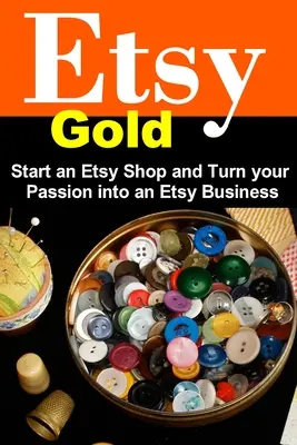 Etsy Gold : Créez une boutique Etsy et transformez votre passion en entreprise Etsy - Etsy Gold: Start an Etsy Shop and Turn Your Passion into an Etsy Business