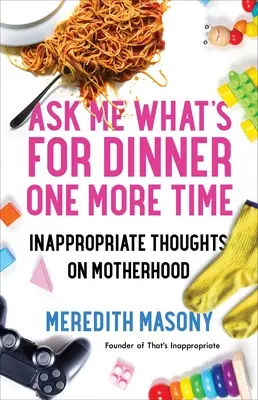 Ask Me What's for Dinner One More Time : Inappropriate Thoughts on Motherhood (Demandez-moi encore une fois ce qu'il y a pour le dîner : réflexions inappropriées sur la maternité) - Ask Me What's for Dinner One More Time: Inappropriate Thoughts on Motherhood