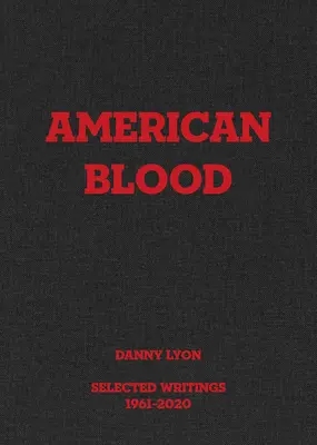 Danny Lyon : American Blood : Sélection d'écrits 1961-2020 - Danny Lyon: American Blood: Selected Writings 1961-2020