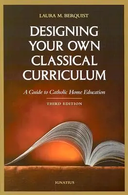 Concevoir son propre programme scolaire classique : Un guide pour l'enseignement catholique à domicile - Designing Your Own Classical Curriculum: A Guide to Catholic Home Education